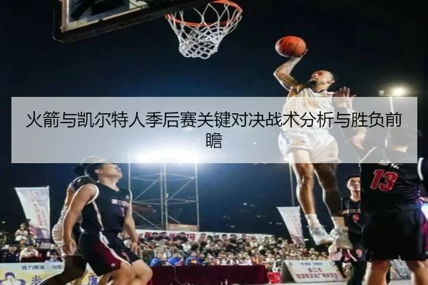 火箭与凯尔特人季后赛关键对决战术分析与胜负前瞻